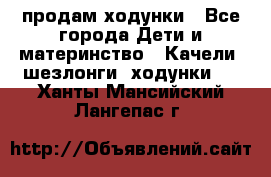 продам ходунки - Все города Дети и материнство » Качели, шезлонги, ходунки   . Ханты-Мансийский,Лангепас г.